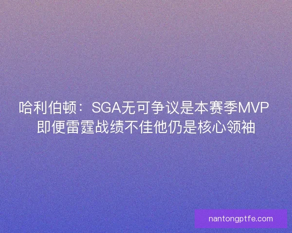 哈利伯顿:SGA无可争议是本赛季MVP 即便雷霆战绩不佳他仍是核心领袖 哈利伯顿:SGA无可争议是本赛季MVP 即便雷霆战绩不佳他仍是核心领袖