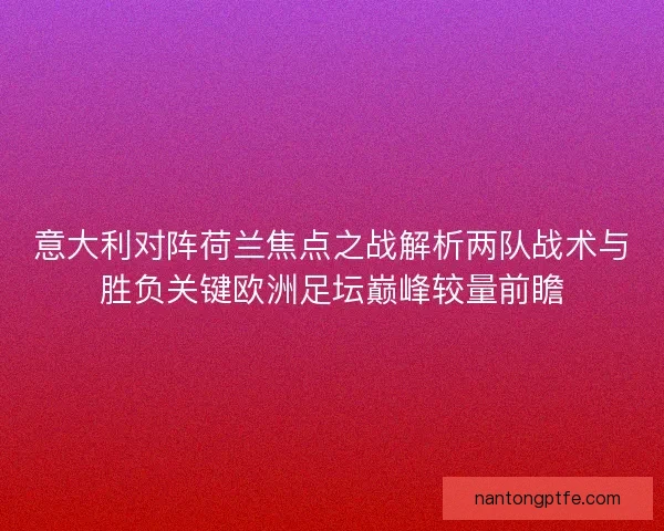 意大利对阵荷兰焦点之战解析两队战术与胜负关键欧洲足坛巅峰较量前瞻 意大利对阵荷兰焦点之战解析两队战术与胜负关键欧洲足坛巅峰较量前瞻