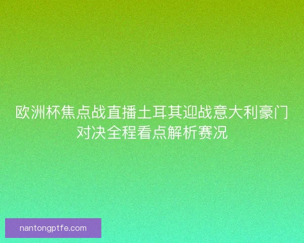 欧洲杯焦点战直播土耳其迎战意大利豪门对决全程看点解析赛况 欧洲杯焦点战直播土耳其迎战意大利豪门对决全程看点解析赛况