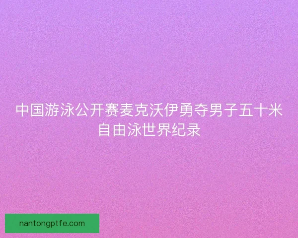 中国游泳公开赛麦克沃伊勇夺男子五十米自由泳世界纪录