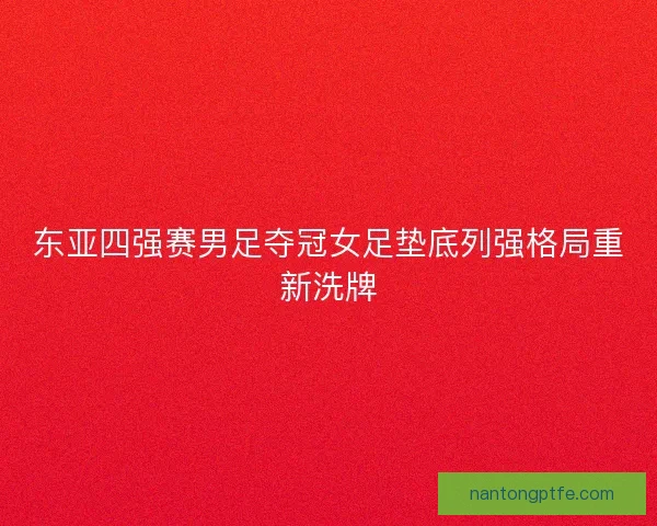 东亚四强赛男足夺冠女足垫底列强格局重新洗牌 东亚四强赛男足夺冠女足垫底列强格局重新洗牌